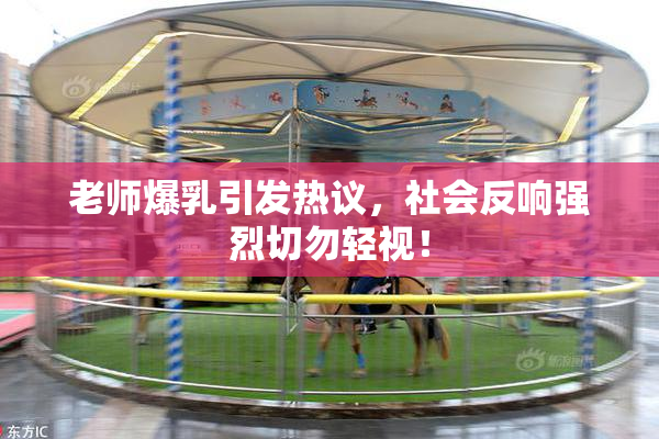 老师爆乳引发热议，社会反响强烈切勿轻视！