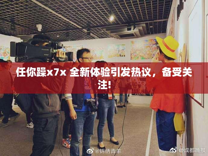 任你躁x7x 全新体验引发热议，备受关注!