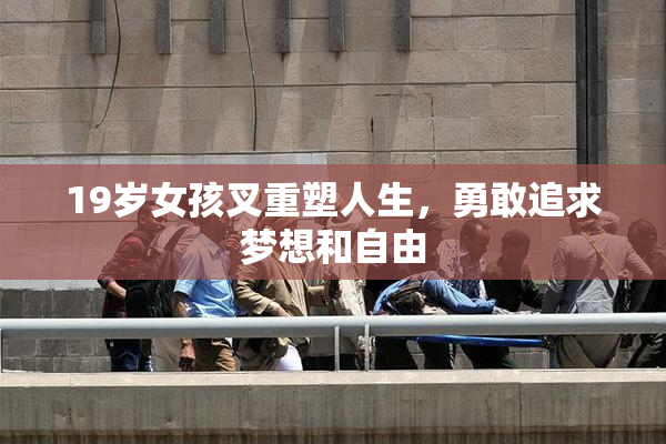 19岁女孩叉重塑人生，勇敢追求梦想和自由