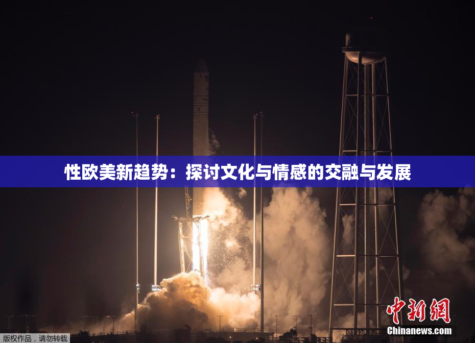 性欧美新趋势：探讨文化与情感的交融与发展