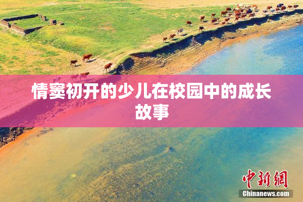 情窦初开的少儿在校园中的成长故事