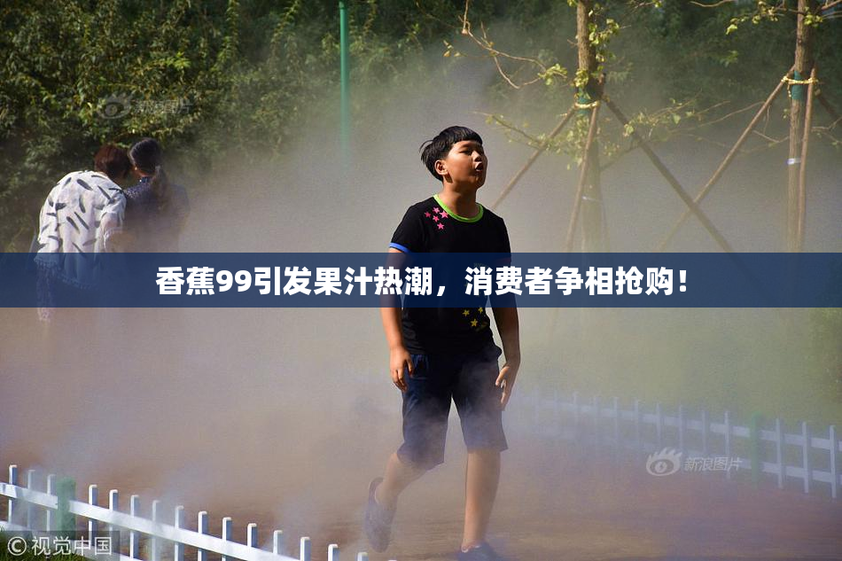 香蕉99引发果汁热潮，消费者争相抢购！