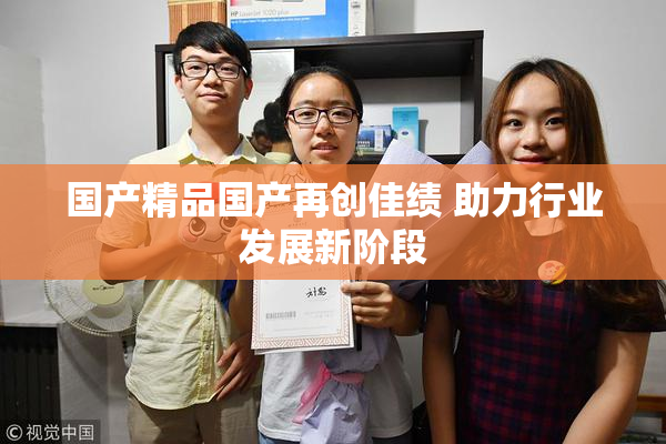 国产精品国产再创佳绩 助力行业发展新阶段