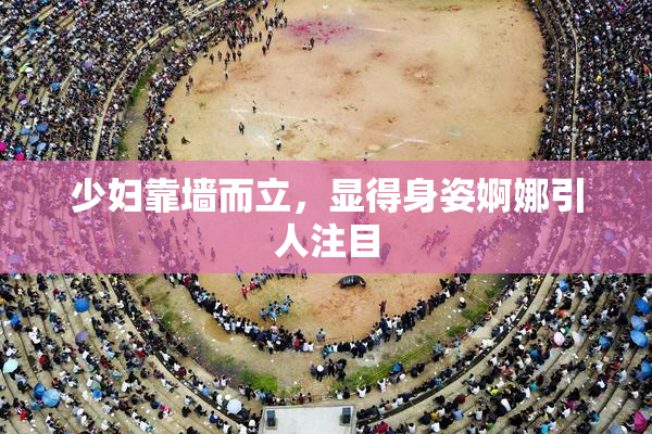 少妇靠墙而立，显得身姿婀娜引人注目