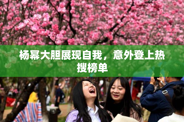 杨幂大胆展现自我，意外登上热搜榜单