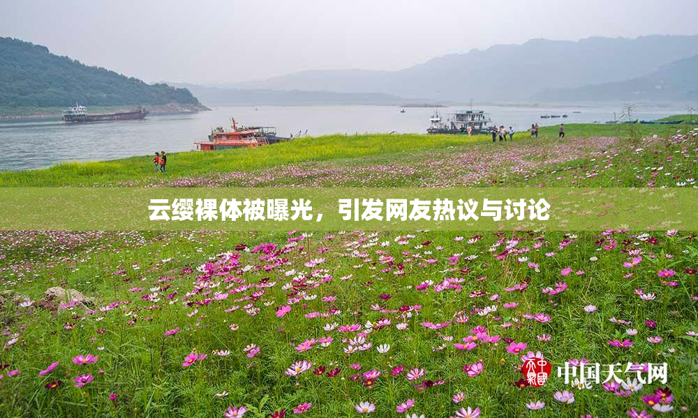 云缨裸体被曝光，引发网友热议与讨论