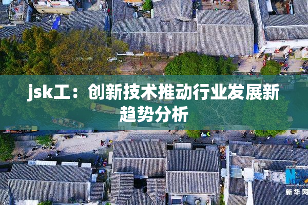jsk工：创新技术推动行业发展新趋势分析