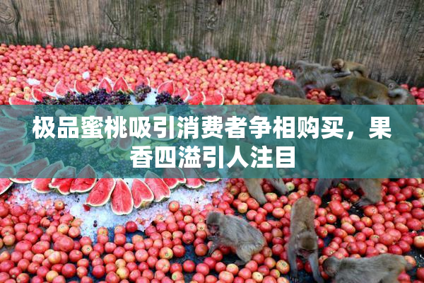 极品蜜桃吸引消费者争相购买，果香四溢引人注目