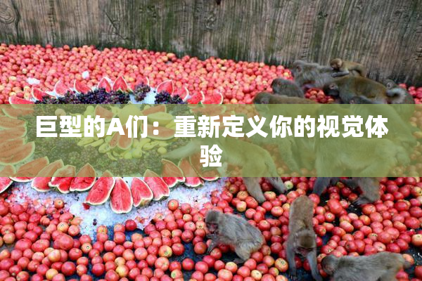 巨型的A们：重新定义你的视觉体验