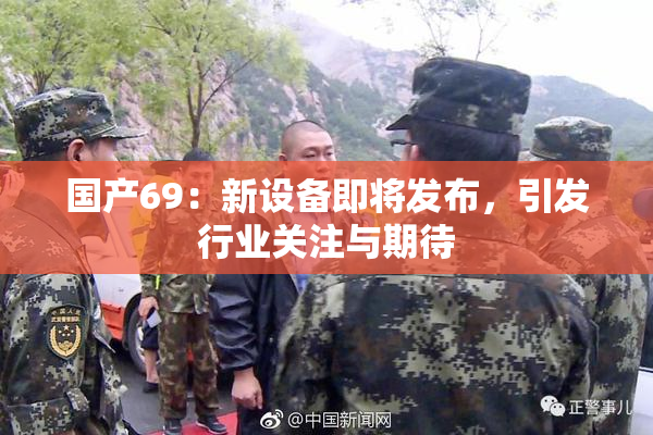 国产69：新设备即将发布，引发行业关注与期待
