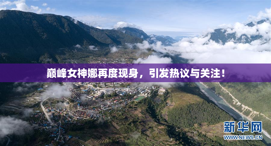 巅峰女神娜再度现身，引发热议与关注！