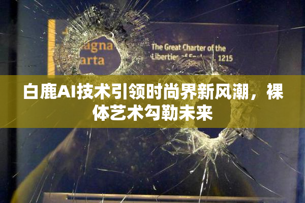 白鹿AI技术引领时尚界新风潮，裸体艺术勾勒未来