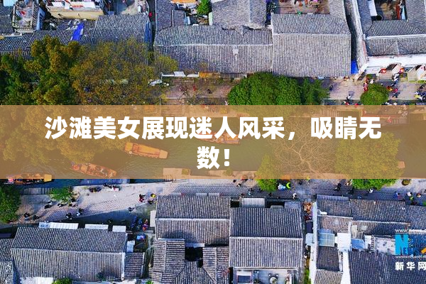 沙滩美女展现迷人风采，吸睛无数！