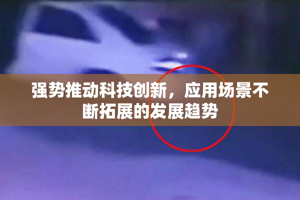 强势推动科技创新，应用场景不断拓展的发展趋势