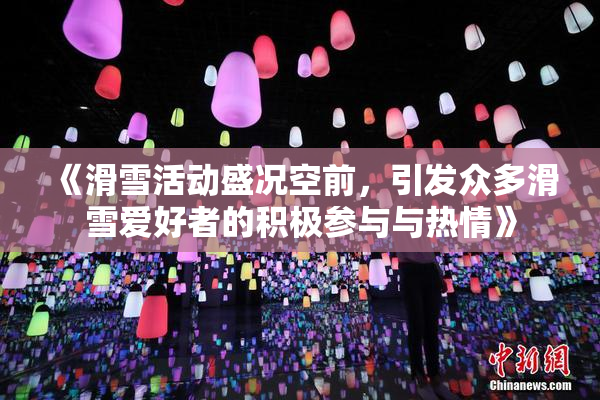 《滑雪活动盛况空前，引发众多滑雪爱好者的积极参与与热情》