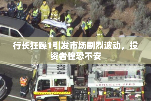 行长狂躁1引发市场剧烈波动，投资者惶恐不安