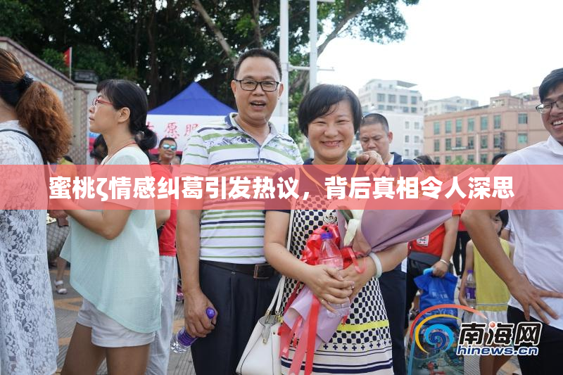 蜜桃ζ情感纠葛引发热议，背后真相令人深思