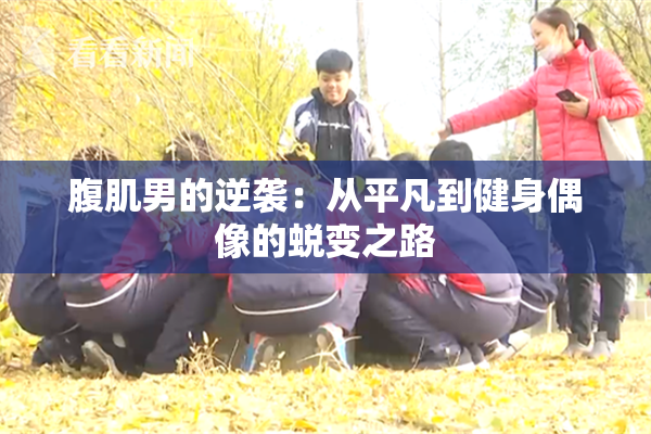 腹肌男的逆袭：从平凡到健身偶像的蜕变之路