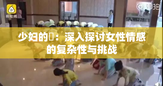 少妇的婬：深入探讨女性情感的复杂性与挑战