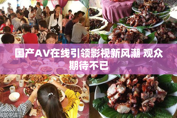 国产AV在线引领影视新风潮 观众期待不已