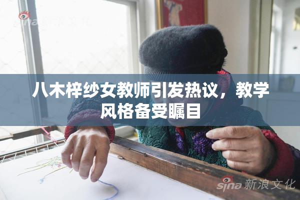 八木梓纱女教师引发热议，教学风格备受瞩目