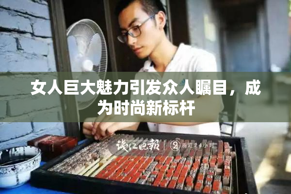 女人巨大魅力引发众人瞩目，成为时尚新标杆