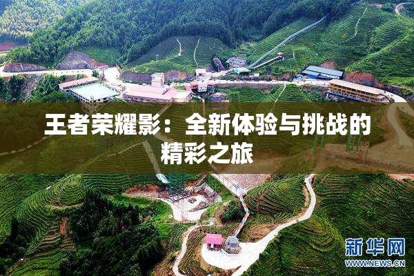 王者荣耀影：全新体验与挑战的精彩之旅