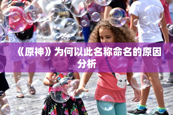 《原神》为何以此名称命名的原因分析