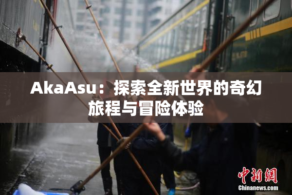 AkaAsu：探索全新世界的奇幻旅程与冒险体验