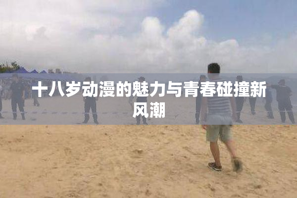 十八岁动漫的魅力与青春碰撞新风潮