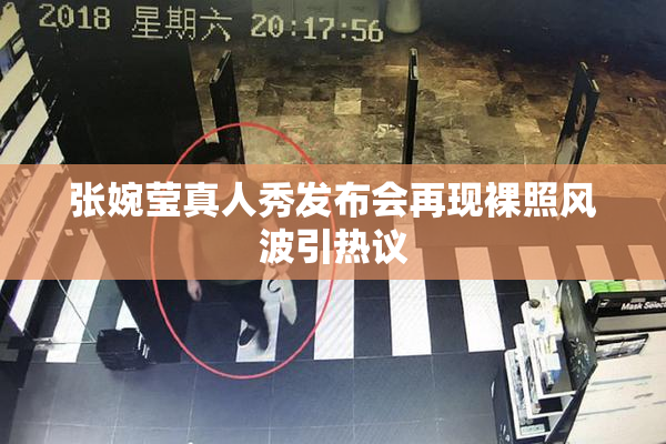 张婉莹真人秀发布会再现裸照风波引热议
