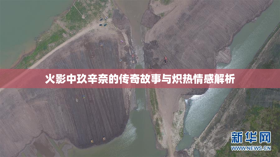 火影中玖辛奈的传奇故事与炽热情感解析