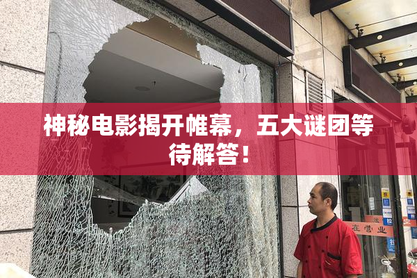 神秘电影揭开帷幕，五大谜团等待解答！