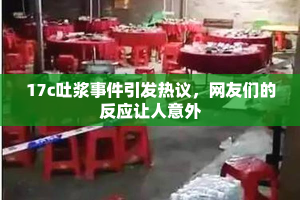 17c吐浆事件引发热议，网友们的反应让人意外