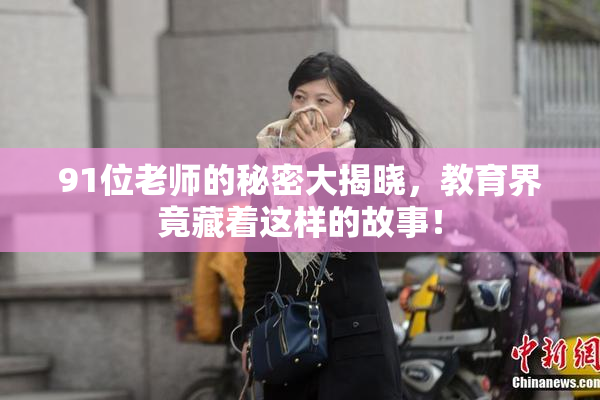91位老师的秘密大揭晓，教育界竟藏着这样的故事！