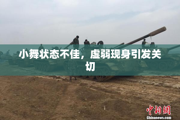 小舞状态不佳，虚弱现身引发关切