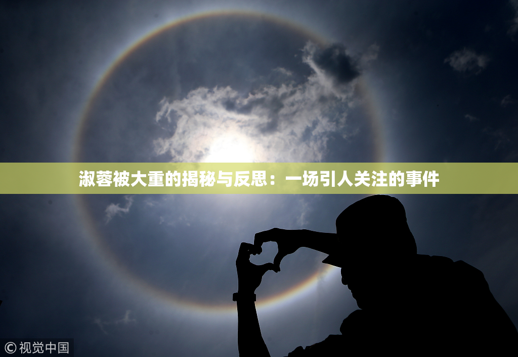 淑蓉被大重的揭秘与反思：一场引人关注的事件