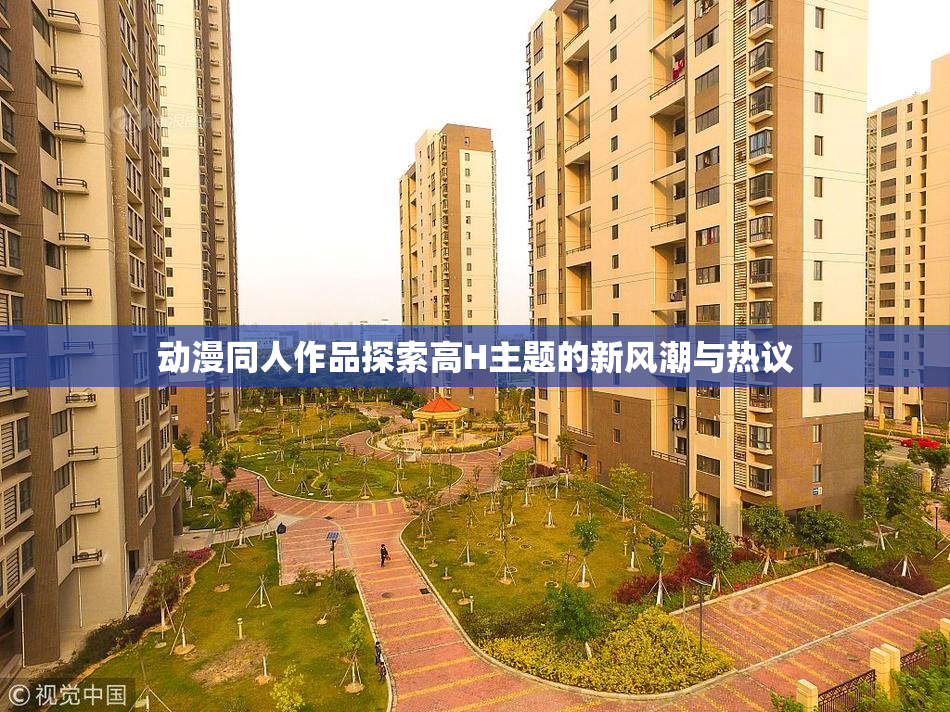 动漫同人作品探索高H主题的新风潮与热议