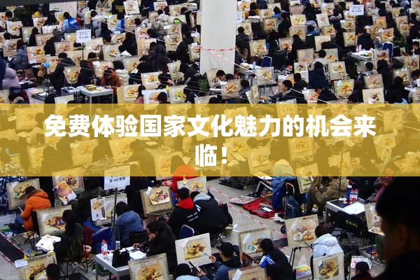 免费体验国家文化魅力的机会来临！