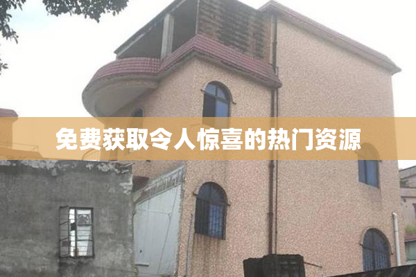 免费获取令人惊喜的热门资源