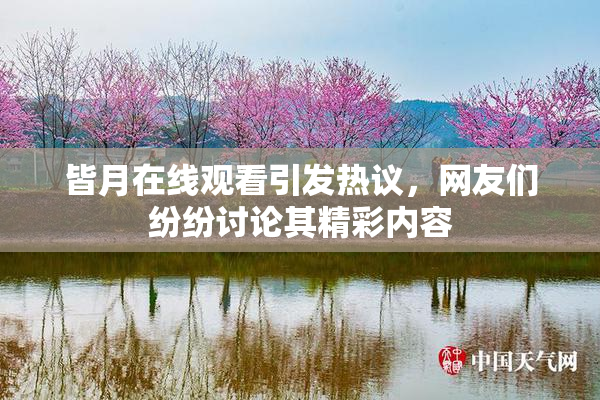 皆月在线观看引发热议，网友们纷纷讨论其精彩内容