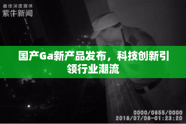 国产Ga新产品发布，科技创新引领行业潮流