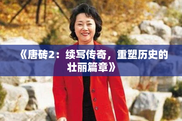 《唐砖2：续写传奇，重塑历史的壮丽篇章》