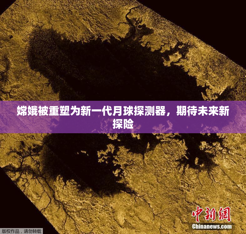 嫦娥被重塑为新一代月球探测器，期待未来新探险