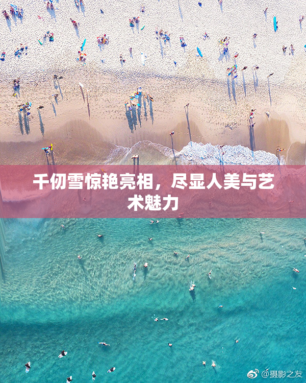 千仞雪惊艳亮相，尽显人美与艺术魅力