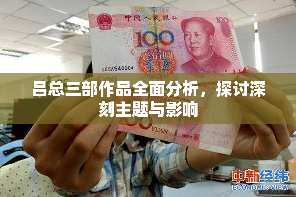 吕总三部作品全面分析，探讨深刻主题与影响