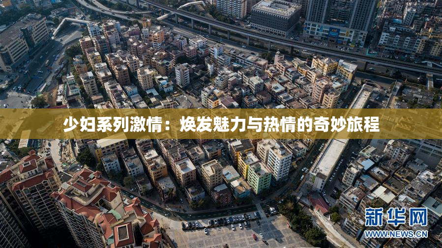 少妇系列激情：焕发魅力与热情的奇妙旅程