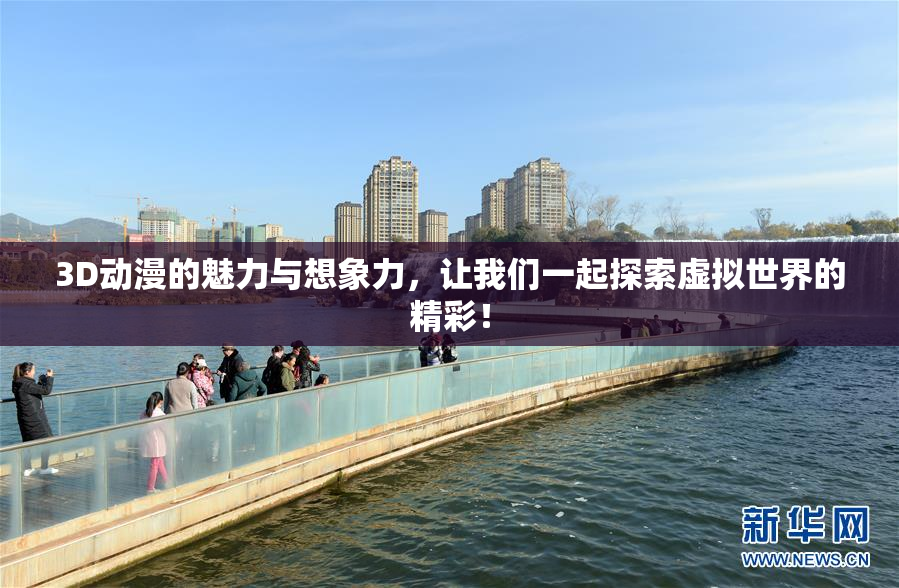 3D动漫的魅力与想象力，让我们一起探索虚拟世界的精彩！