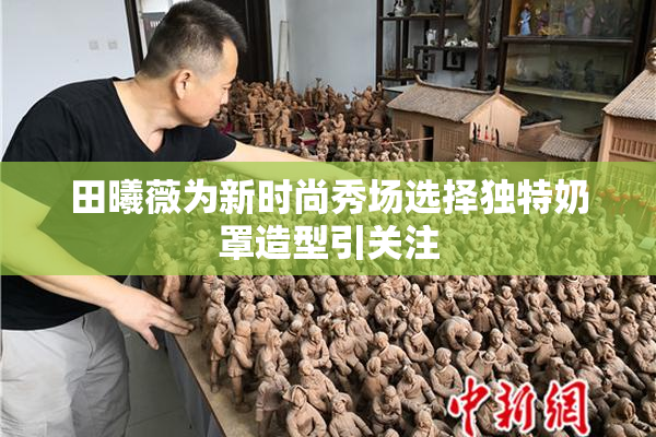田曦薇为新时尚秀场选择独特奶罩造型引关注