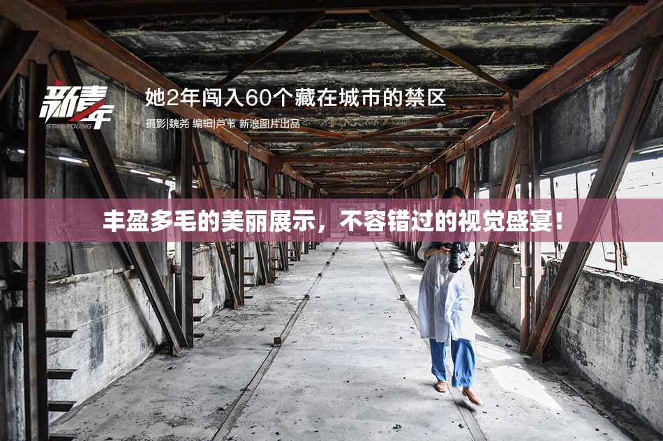 丰盈多毛的美丽展示，不容错过的视觉盛宴！